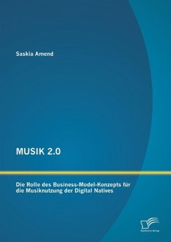 MUSIK 2.0: Die Rolle des Business-Model-Konzepts für die Musiknutzung der Digital Natives - Amend, Saskia