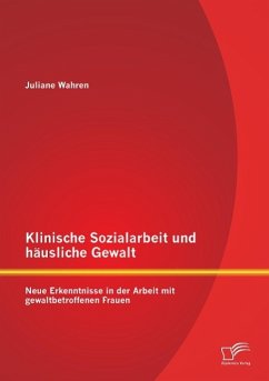 Klinische Sozialarbeit und häusliche Gewalt: Neue Erkenntnisse in der Arbeit mit gewaltbetroffenen Frauen - Wahren, Juliane