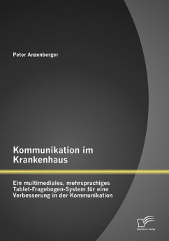 Kommunikation im Krankenhaus: Ein multimediales, mehrsprachiges Tablet-Fragebogen-System für eine Verbesserung in der Kommunikation - Anzenberger, Peter