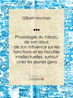 Physiologie du tabac, de son abus, de son influence sur les fonctions et les facultés intellectuelles, surtout chez les jeunes gens (eBook, ePUB) - Ligaran; Montain, Gilbert