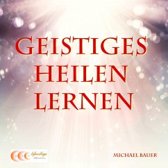 Geistiges Heilen lernen (eBook, ePUB) - Bauer, Michael