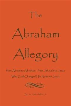 Abraham Allegory: Why God Changed His Name to Jesus (eBook, ePUB) - Joe A. White, Jr.