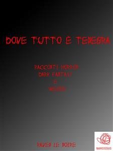 Dove tutto è tenebra - Racconti horror, dark fantasy & weird (eBook, PDF) - Le Noire, Raven