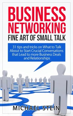 Business Networking: Fine art of Small Talk 31 Tips and Tricks on What to Talk About to Start Crucial Conversations that Lead to more Business Deals and Relationships (eBook, ePUB) - Stein, Michael