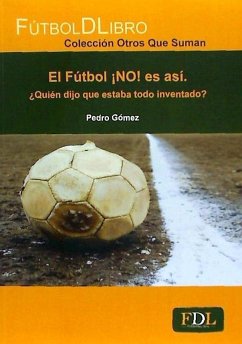 El fútbol ¡NO! es así : ¿quién dijo que estaba todo inventado? - Gómez Piqueras, Pedro; Piqueras Gómez, Pedro
