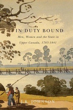 In Duty Bound: Men, Women, and the State in Upper Canada, 1783-1841 Volume 227 - Johnson, J. K.