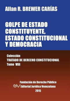 GOLPE DE ESTADO CONSTITUYENTE, ESTADO CONSTITUCIONAL Y DEMOCRACIA. Colección Tratado de Derecho Constitucional, Tomo VIII - Brewer-Carias, Allan R.