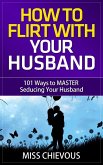 How to Flirt with Your Husband: 101 Ways to Master Seducing Your Husband (Tips and Tricks on Romancing Your Husband for a Passionate Marriage) (eBook, ePUB)
