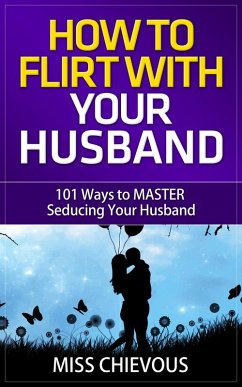 How to Flirt with Your Husband: 101 Ways to Master Seducing Your Husband (Tips and Tricks on Romancing Your Husband for a Passionate Marriage) (eBook, ePUB) - Chievous, Miss