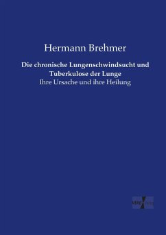 Die chronische Lungenschwindsucht und Tuberkulose der Lunge - Brehmer, Hermann