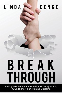 BREAKTHROUGH - Moving beyond YOUR mental-illness diagnosis to YOUR Highest-Functioning Outcome - Denke, Linda
