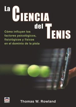 La ciencia del tenis : cómo influyen los factores psicológicos, fisiológicos y físicos en el dominio de la pista - Rowland, Thomas W.
