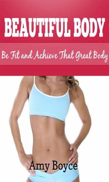Beautiful Body: Be Fit and Achieve That Great Body (eBook, ePUB) Beautiful Body: Be Fit and Achieve That Great Body (eBook, ePUB)