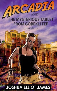 Arcadia And The Mysterious Tablet from Göbekli Tep (eBook, ePUB) - James, Joshua Elliot