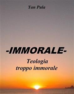 -IMMORALE- Teologia troppo immorale (eBook, ePUB) - Pula, Yan