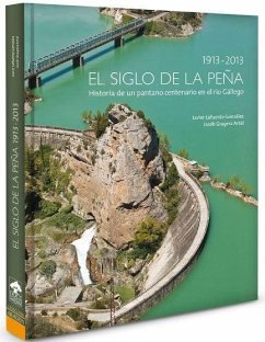 El siglo de la Peña, 1913-2013 : historia de un pantano centenario en el río Gállego - Lafuente, Javier; Gragera Artal, Jacob