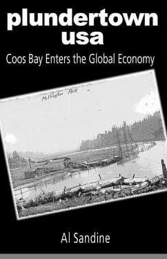 Plundertown USA: Coos Bay Enters the Global Economy - Sandine, Al