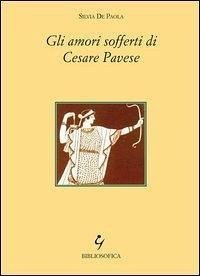 Gli amori sofferti di Cesare Pavese - De Paola, Silvia
