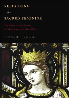 Refiguring the Sacred Feminine: The Poems of John Donne, Aemilia Lanyer and John Milton - DiPasquale, Theresa M.