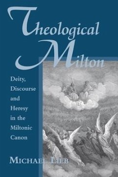 Theological Milton: Deity, Discourse and Heresy in the Miltonic Canon - Lieb, Michael