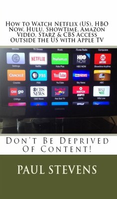 How to Watch Netflix (US), HBO Now, Hulu, Showtime, Amazon Video, Starz & CBS Access Outside the US with Apple TV (eBook, ePUB) - Stevens, Paul