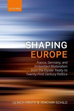 Shaping Europe: France, Germany, and Embedded Bilateralism from the Elysaee Treaty to Twenty-First Century Politics - Krotz, Ulrich; Schild, Joachim