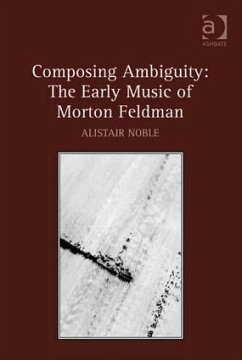 Composing Ambiguity: The Early Music of Morton Feldman - Noble, Alistair