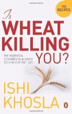 Is Wheat Killing You?: The Essential Cookbook and Guide to a Wheat-Free Life