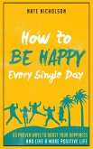 How to Be Happy Every Single Day: 63 Proven Ways to Boost Your Happiness and Live a More Positive Life (eBook, ePUB)
