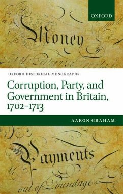 Corruption, Party, and Government in Britain, 1702-1713 - Graham, Aaron (British Academy Postdoctoral Fellow and Junior Resear