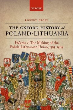 The Oxford History of Poland-Lithuania: Volume I: The Making of the Polish-Lithuanian Union, 1385-1569 - Frost, Robert