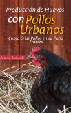 Producción de Huevos con Pollos Urbanos. Como Criar Pollos en su Patio Trasero (eBook, ePUB)