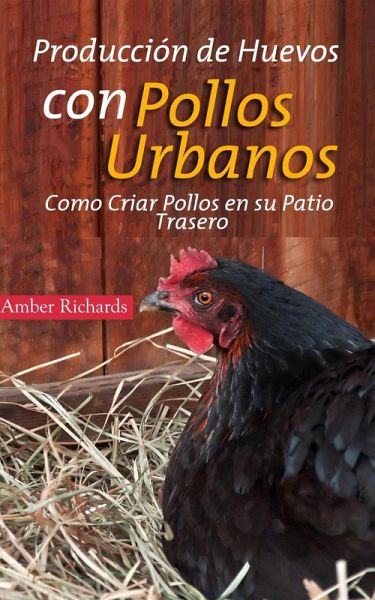 Producción de Huevos con Pollos Urbanos. Como Criar Pollos en su Patio Trasero (eBook, ePUB) Producción de Huevos con Pollos Urbanos. Como Criar Pollos en su Patio Trasero (eBook, ePUB)
