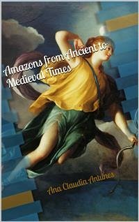 Amazons From Ancient To Medieval Times (The Memoirs Of An Amazon Series Book 1) (eBook, ePUB) - Claudia Antunes, Ana