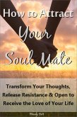 How to Attract Your Soul Mate: Transform Your Thoughts, Release Resistance and Open to Receive the Love of Your Life (eBook, ePUB)