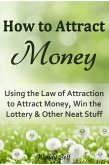 How to Attract Money: Using the Law of Attraction to Attract Money, Win the Lottery and Other Neat Stuff (eBook, ePUB)