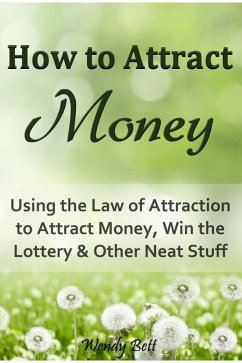 How to Attract Money: Using the Law of Attraction to Attract Money, Win the Lottery and Other Neat Stuff (eBook, ePUB) - Bett, Wendy