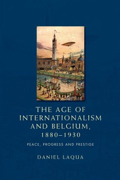 The age of internationalism and Belgium, 1880-1930 - Laqua, Daniel