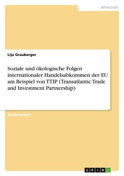 Soziale und ökologische Folgen internationaler Handelsabkommen der EU am Beispiel von TTIP (Transatlantic Trade and Investment Partnership) - Grauberger, Lija
