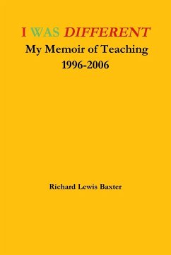 I WAS DIFFERENT My Memoir of Teaching 1996-2006 - Baxter, Richard Lewis