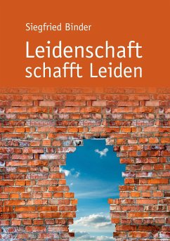 Leidenschaft schafft Leiden - Binder, Siegfried