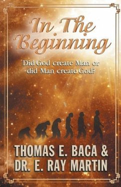 In the Beginning: Did God Create Man or Did Man Create God? - Baca, Thomas E.; Martin, Dr E. Ray