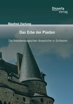 Das Erbe der Piasten: Die brandenburgischen Ansprüche in Schlesien - Hartung, Manfred