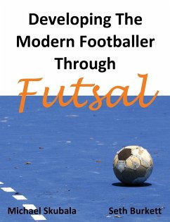 Developing the Modern Footballer through Futsal - Skubala, Michael; Burkett, Seth