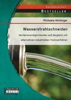 Wasserstrahlschneiden: Verfahrensmöglichkeiten und Vergleich mit alternativen industriellen Trennverfahren - Hörbinger, Michaela