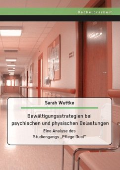 Bewältigungsstrategien bei psychischen und physischen Belastungen: Eine Analyse des Studiengangs ¿Pflege Dual¿ - Wuttke, Sarah