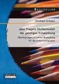Jean Piagets Stufenmodell der geistigen Entwicklung: Überlegungen zu seiner Bedeutung für die Unterrichtspraxis