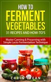 How to Ferment Vegetables: Master Canning & Preserving with Simple Lacto Fermentation Technique for Beginners! (Real Food Fermentation: 31 Recipes and How-to's) (eBook, ePUB)