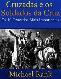 Cruzadas E Os Soldados Da Cruz: Os 10 Cruzados Mais Importantes (eBook, ePUB) - Rank, Michael