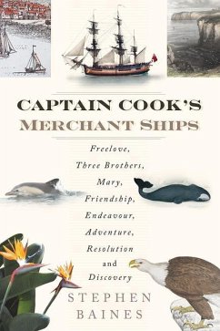 Captain Cook's Merchant Ships: Freelove, Three Brothers, Mary, Friendship, Endeavour, Adventure, Resolution and Discovery - Baines, Stephen